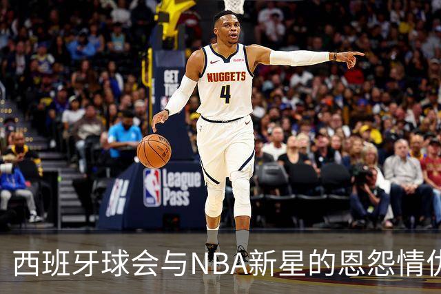 西班牙球会与NBA新星的恩怨情仇：合同的角力